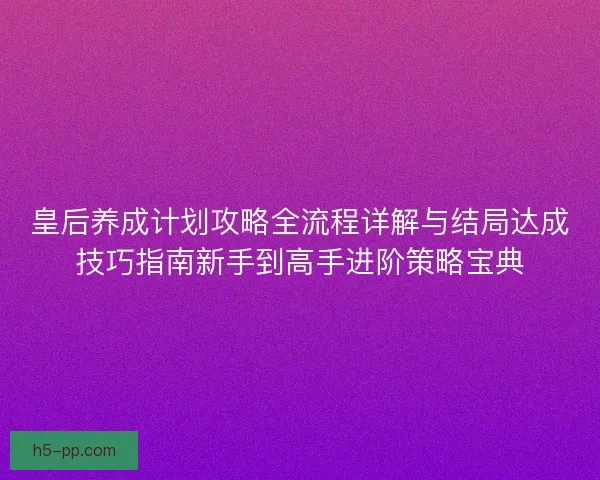 皇后养成计划攻略全流程详解与结局达成技巧指南新手到高手进阶策略宝典