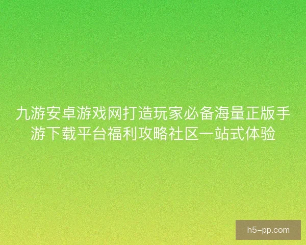 九游安卓游戏网打造玩家必备海量正版手游下载平台福利攻略社区一站式体验