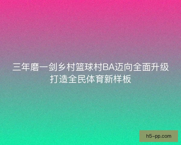 三年磨一剑乡村篮球村BA迈向全面升级打造全民体育新样板